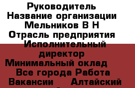 Руководитель › Название организации ­ Мельников В.Н › Отрасль предприятия ­ Исполнительный директор › Минимальный оклад ­ 1 - Все города Работа » Вакансии   . Алтайский край,Алейск г.